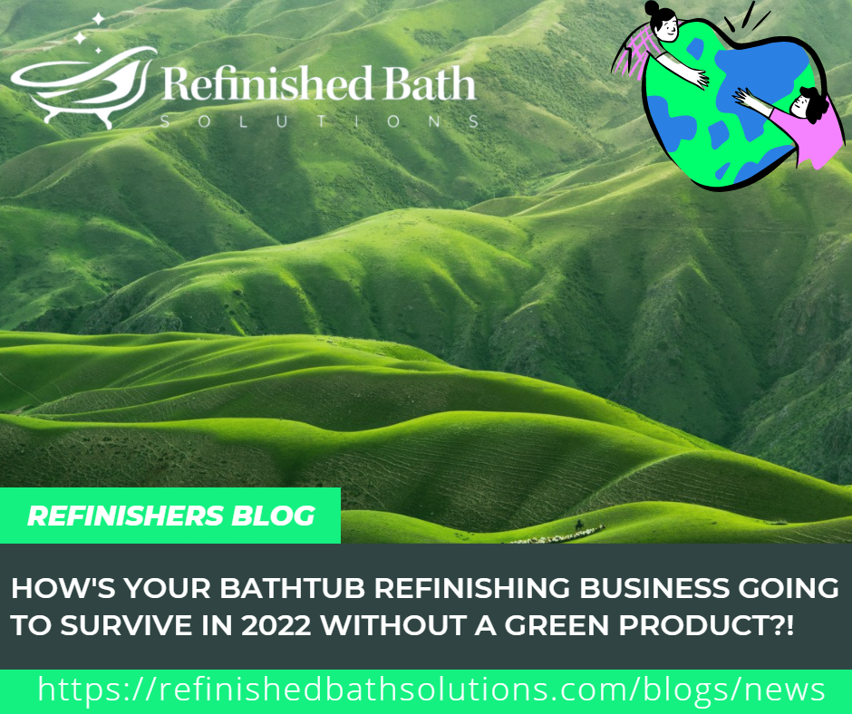 How's Your Bathtub Refinishing Business Going To Survive In 2022 With Out A Green Product?