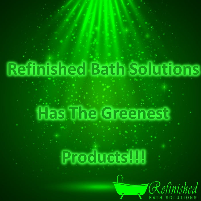 Refinished Bath Solutions Has The Greenest Products!!!